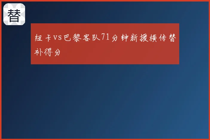 纽卡vs巴黎客队71分钟新援横传替补得分
