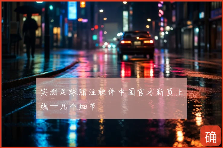 实测足球赌注软件中国官方新页上线—几个细节