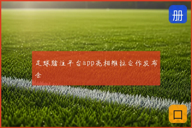 足球赌注平台app亮相维拉合作发布会